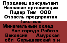 Продавец-консультант › Название организации ­ Лидер Тим, ООО › Отрасль предприятия ­ Текстиль › Минимальный оклад ­ 7 000 - Все города Работа » Вакансии   . Амурская обл.,Серышевский р-н